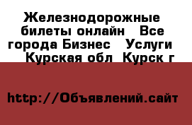 Железнодорожные билеты онлайн - Все города Бизнес » Услуги   . Курская обл.,Курск г.